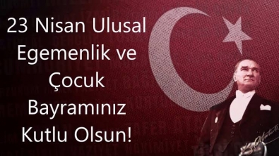 23 NİSAN ULUSAL EGEMENLİK VE ÇOCUK BAYRAMI KUTLU OLSUN